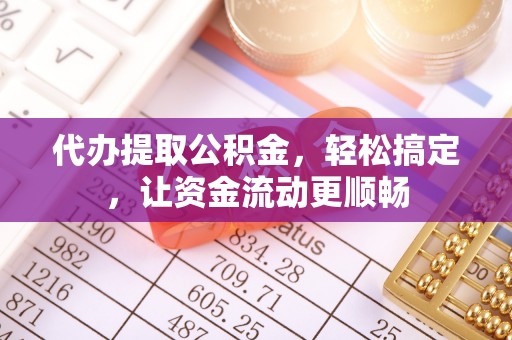 荣县代办提取公积金，轻松搞定，让资金流动更顺畅