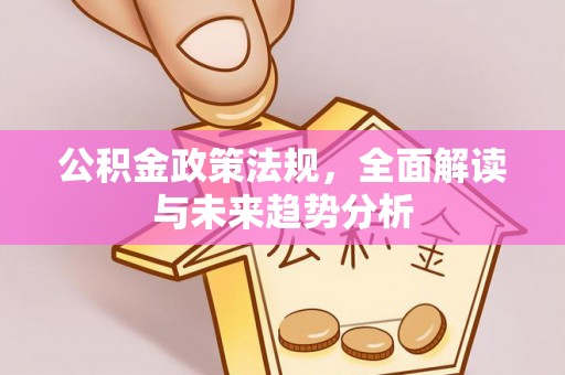 荣县公积金政策法规，全面解读与未来趋势分析