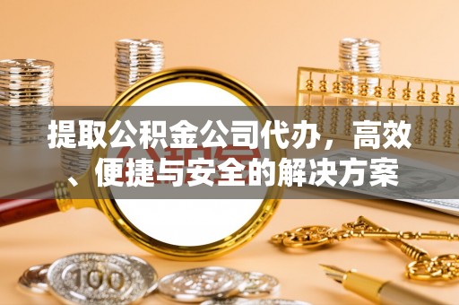 荣县提取公积金公司代办，高效、便捷与安全的解决方案