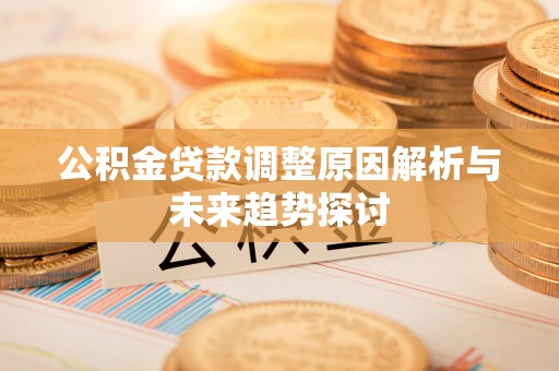 荣县公积金贷款调整原因解析与未来趋势探讨