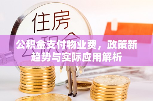 荣县公积金支付物业费，政策新趋势与实际应用解析