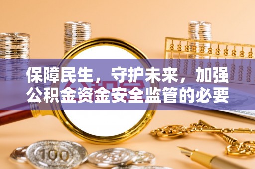 荣县保障民生，守护未来，加强公积金资金安全监管的必要性与实践