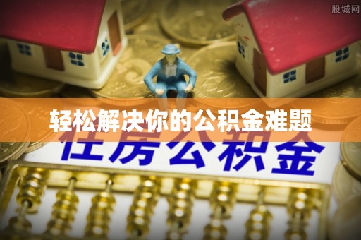 荣县轻松解决你的公积金难题