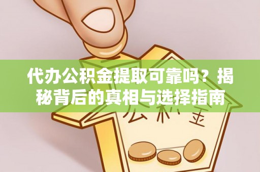 荣县代办公积金提取可靠吗？揭秘背后的真相与选择指南
