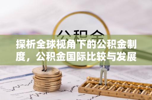 荣县探析全球视角下的公积金制度，公积金国际比较与发展趋势
