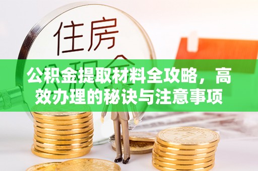 荣县公积金提取材料全攻略，高效办理的秘诀与注意事项
