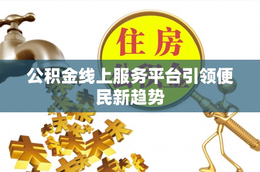 荣县公积金线上服务平台引领便民新趋势