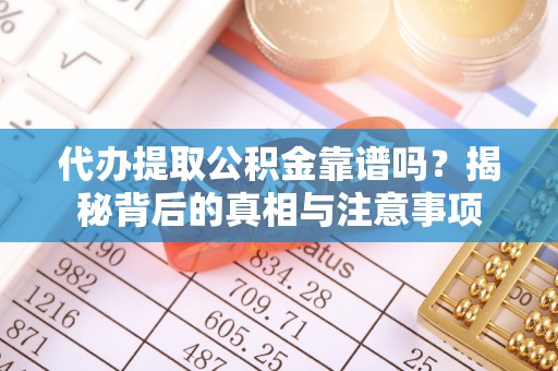 荣县代办提取公积金靠谱吗？揭秘背后的真相与注意事项