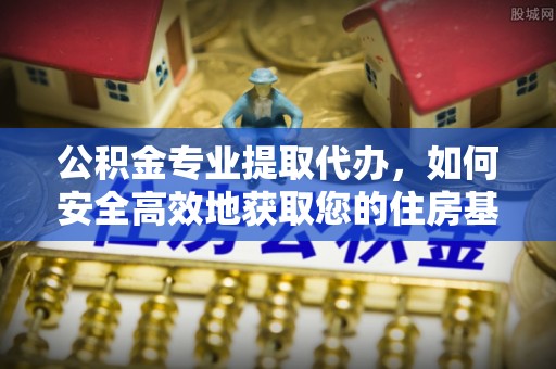 荣县公积金专业提取代办，如何安全高效地获取您的住房基金