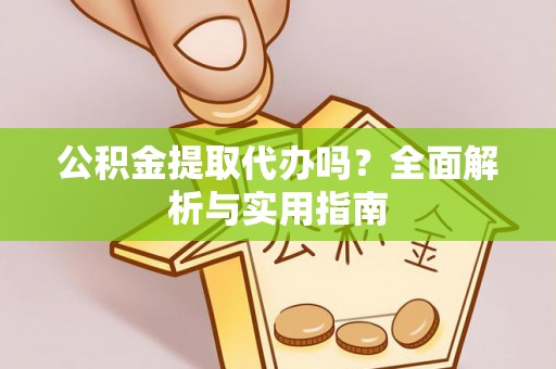 荣县公积金提取代办吗？全面解析与实用指南
