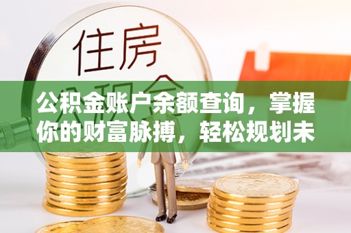荣县公积金账户余额查询，掌握你的财富脉搏，轻松规划未来