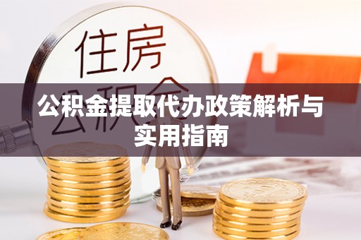 荣县公积金提取代办政策解析与实用指南