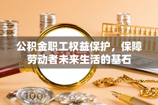 荣县公积金职工权益保护，保障劳动者未来生活的基石