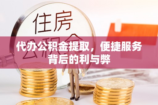 荣县代办公积金提取，便捷服务背后的利与弊