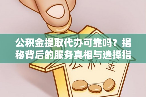 荣县公积金提取代办可靠吗？揭秘背后的服务真相与选择指南