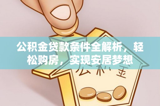 荣县公积金贷款条件全解析，轻松购房，实现安居梦想