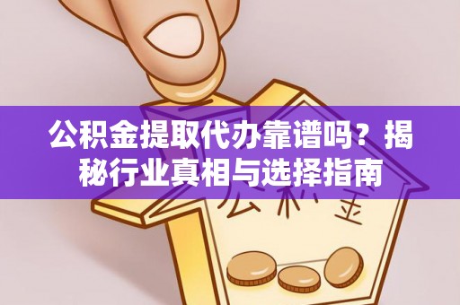 荣县公积金提取代办靠谱吗？揭秘行业真相与选择指南