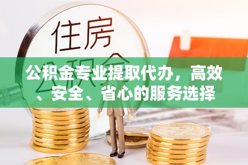 荣县公积金专业提取代办，高效、安全、省心的服务选择