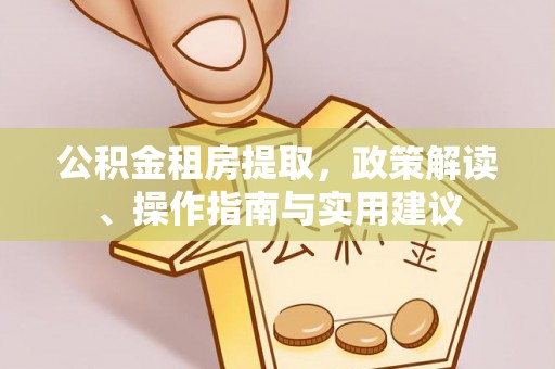 荣县公积金租房提取，政策解读、操作指南与实用建议