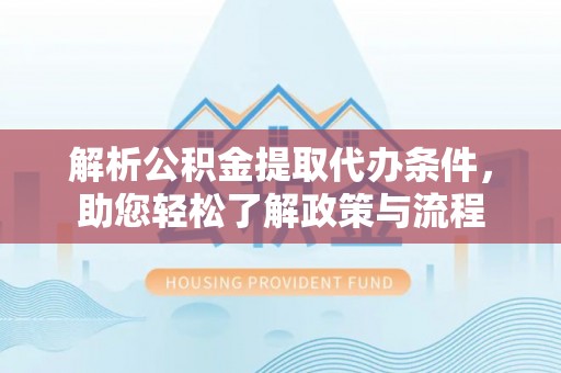 荣县解析公积金提取代办条件，助您轻松了解政策与流程