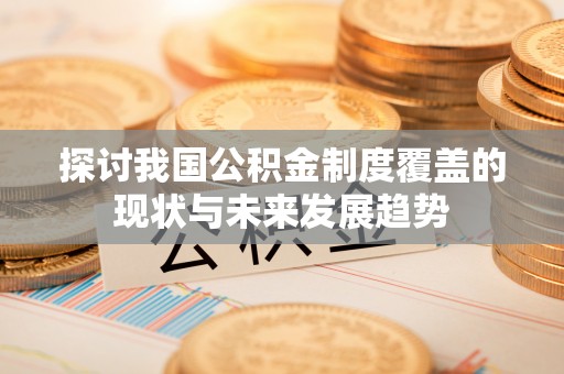 荣县探讨我国公积金制度覆盖的现状与未来发展趋势