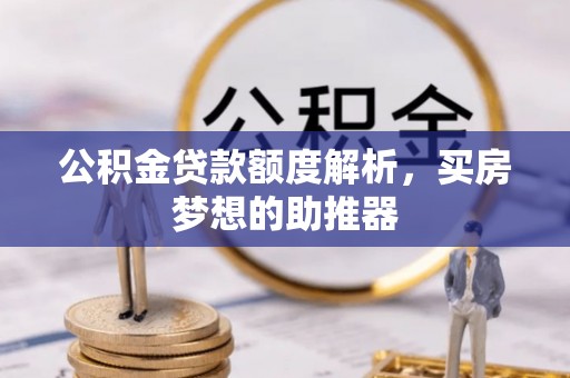 荣县公积金贷款额度解析，买房梦想的助推器
