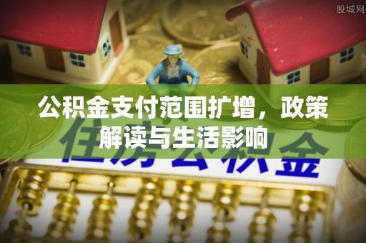 荣县公积金支付范围扩增，政策解读与生活影响