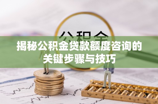 荣县揭秘公积金贷款额度咨询的关键步骤与技巧