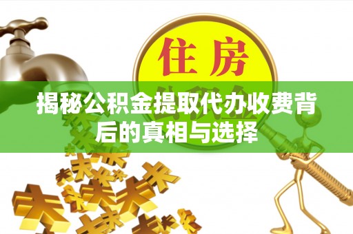荣县揭秘公积金提取代办收费背后的真相与选择