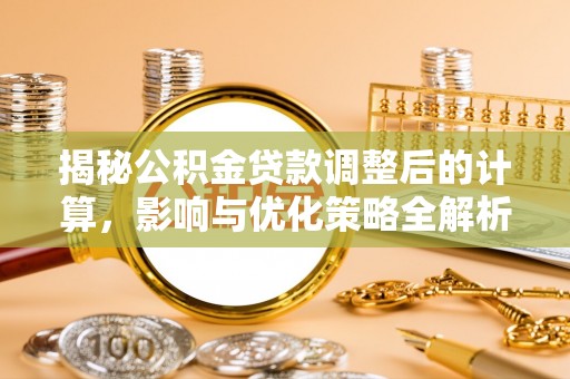 荣县揭秘公积金贷款调整后的计算，影响与优化策略全解析