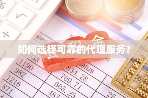 荣县如何选择可靠的代理服务？