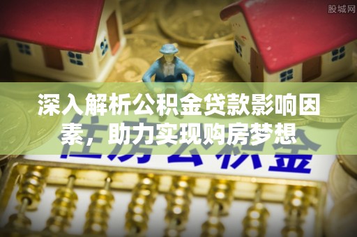 荣县深入解析公积金贷款影响因素，助力实现购房梦想