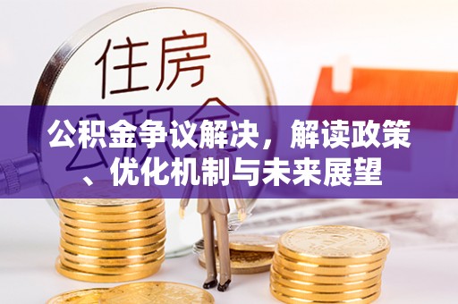 荣县公积金争议解决，解读政策、优化机制与未来展望