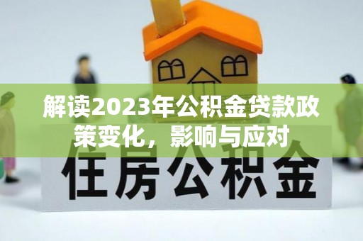 荣县解读2023年公积金贷款政策变化，影响与应对