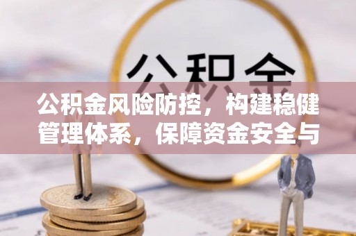 荣县公积金风险防控，构建稳健管理体系，保障资金安全与高效利用