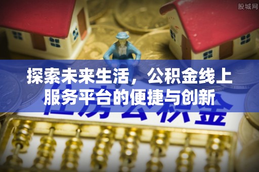 荣县探索未来生活，公积金线上服务平台的便捷与创新