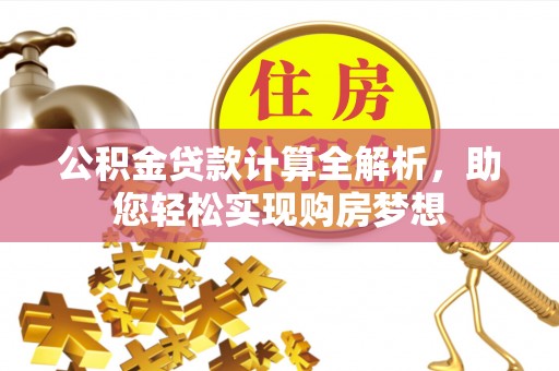 荣县公积金贷款计算全解析，助您轻松实现购房梦想