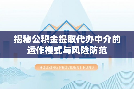 荣县揭秘公积金提取代办中介的运作模式与风险防范
