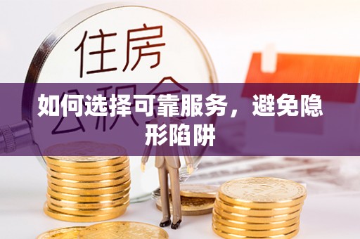荣县如何选择可靠服务，避免隐形陷阱