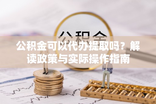 荣县公积金可以代办提取吗？解读政策与实际操作指南