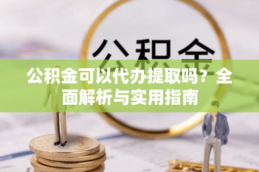 荣县公积金可以代办提取吗？全面解析与实用指南