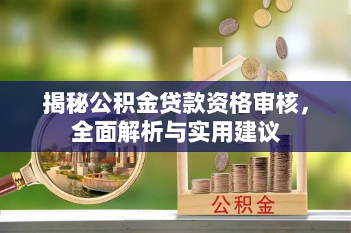 荣县揭秘公积金贷款资格审核，全面解析与实用建议