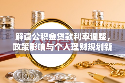 荣县解读公积金贷款利率调整，政策影响与个人理财规划新思路