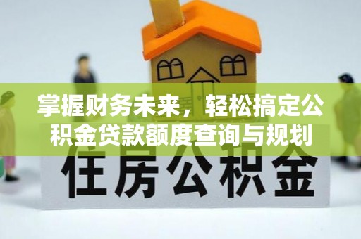 荣县掌握财务未来，轻松搞定公积金贷款额度查询与规划