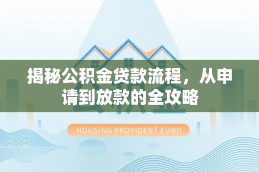 荣县揭秘公积金贷款流程，从申请到放款的全攻略