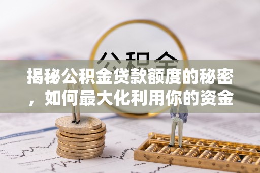荣县揭秘公积金贷款额度的秘密，如何最大化利用你的资金