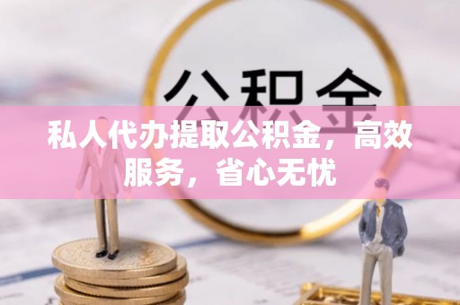 荣县私人代办提取公积金，高效服务，省心无忧