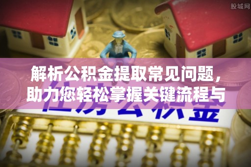 荣县解析公积金提取常见问题，助力您轻松掌握关键流程与技巧