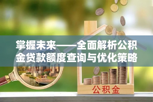 荣县掌握未来——全面解析公积金贷款额度查询与优化策略