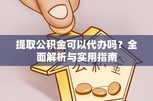 荣县提取公积金可以代办吗？全面解析与实用指南